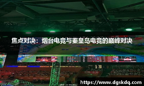 焦点对决：烟台电竞与秦皇岛电竞的巅峰对决