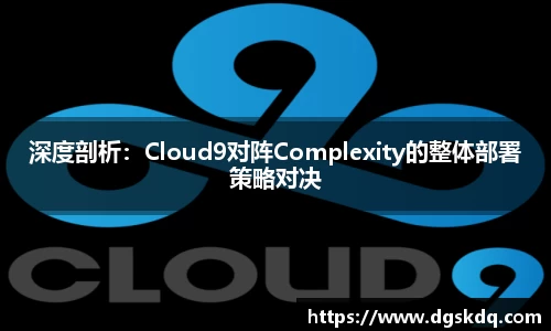 深度剖析：Cloud9对阵Complexity的整体部署策略对决