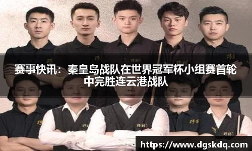 赛事快讯：秦皇岛战队在世界冠军杯小组赛首轮中完胜连云港战队