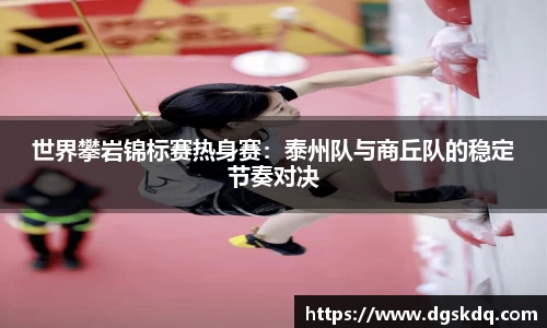 世界攀岩锦标赛热身赛：泰州队与商丘队的稳定节奏对决