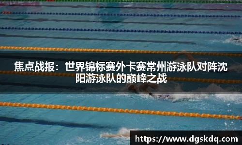 焦点战报：世界锦标赛外卡赛常州游泳队对阵沈阳游泳队的巅峰之战
