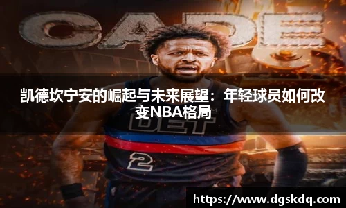 凯德坎宁安的崛起与未来展望：年轻球员如何改变NBA格局