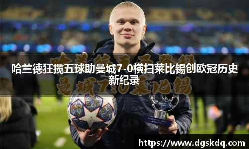 哈兰德狂揽五球助曼城7-0横扫莱比锡创欧冠历史新纪录