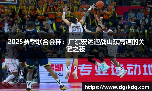 2025赛季联合会杯：广东宏远迎战山东高速的关键之夜