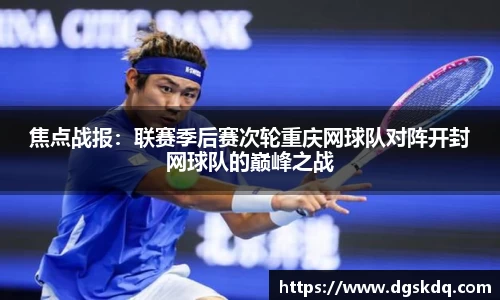 焦点战报：联赛季后赛次轮重庆网球队对阵开封网球队的巅峰之战