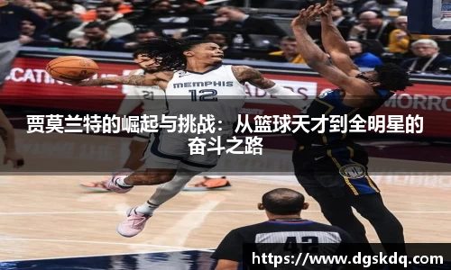贾莫兰特的崛起与挑战：从篮球天才到全明星的奋斗之路