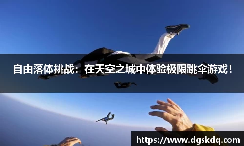 自由落体挑战：在天空之城中体验极限跳伞游戏！