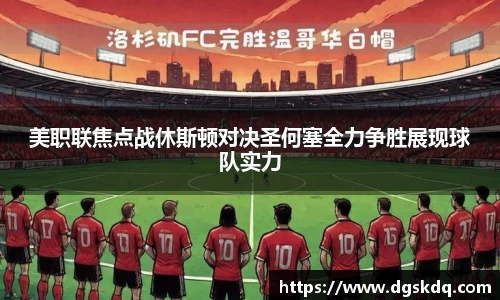 美职联焦点战休斯顿对决圣何塞全力争胜展现球队实力