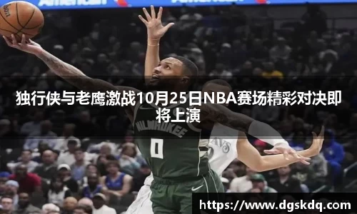 独行侠与老鹰激战10月25日NBA赛场精彩对决即将上演