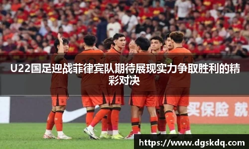 U22国足迎战菲律宾队期待展现实力争取胜利的精彩对决